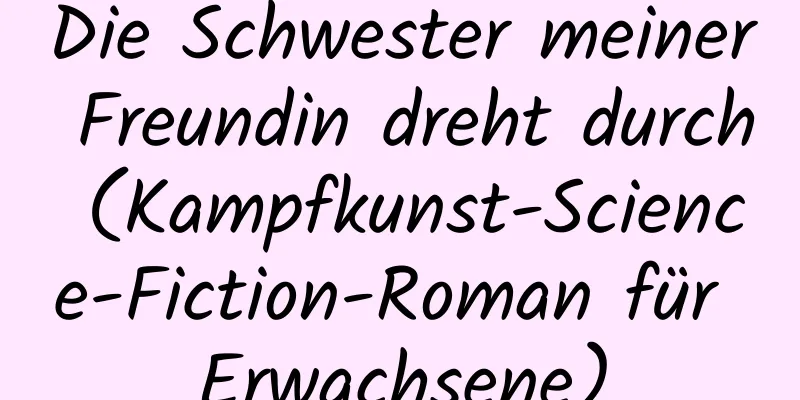 Die Schwester meiner Freundin dreht durch (Kampfkunst-Science-Fiction-Roman für Erwachsene)