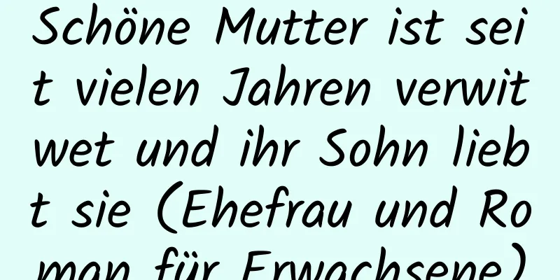 Schöne Mutter ist seit vielen Jahren verwitwet und ihr Sohn liebt sie (Ehefrau und Roman für Erwachsene)