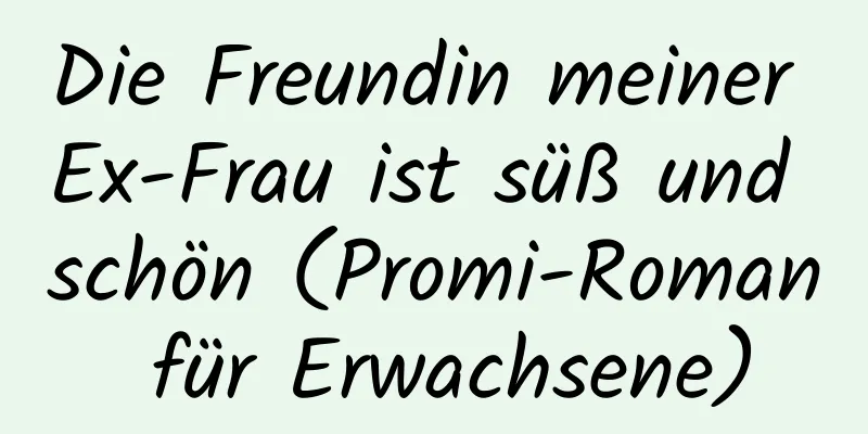 Die Freundin meiner Ex-Frau ist süß und schön (Promi-Roman für Erwachsene)