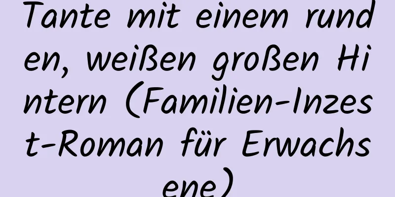 Tante mit einem runden, weißen großen Hintern (Familien-Inzest-Roman für Erwachsene)