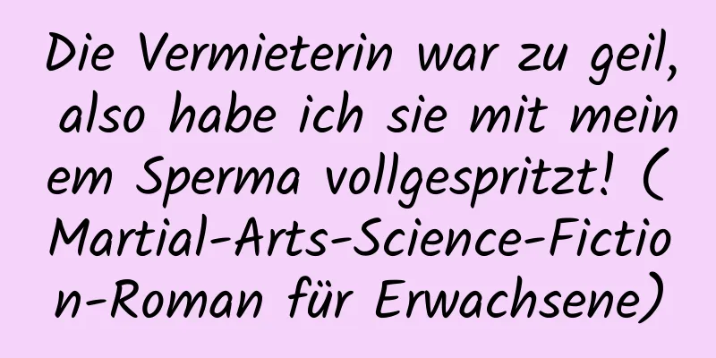 Die Vermieterin war zu geil, also habe ich sie mit meinem Sperma vollgespritzt! (Martial-Arts-Science-Fiction-Roman für Erwachsene)