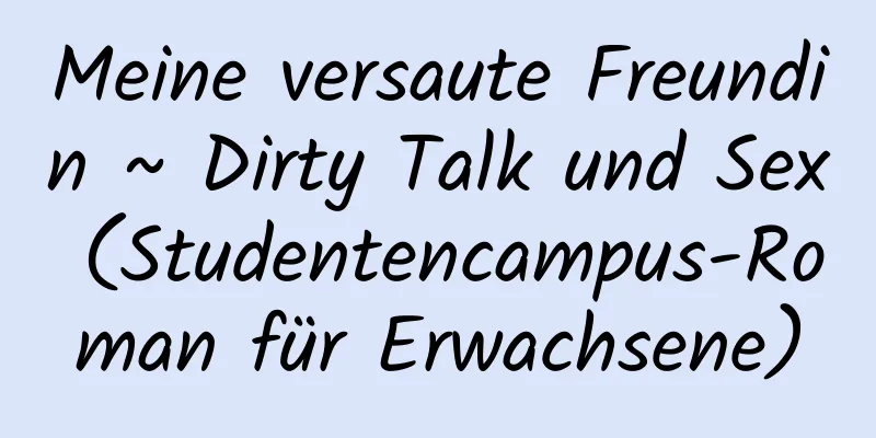 Meine versaute Freundin ~ Dirty Talk und Sex (Studentencampus-Roman für Erwachsene)