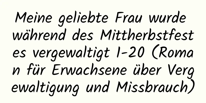 Meine geliebte Frau wurde während des Mittherbstfestes vergewaltigt 1-20 (Roman für Erwachsene über Vergewaltigung und Missbrauch)