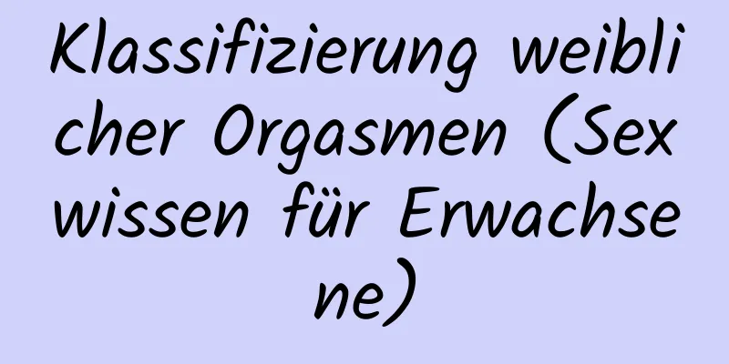 Klassifizierung weiblicher Orgasmen (Sexwissen für Erwachsene)