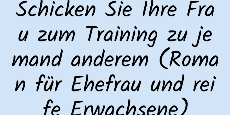 Schicken Sie Ihre Frau zum Training zu jemand anderem (Roman für Ehefrau und reife Erwachsene)