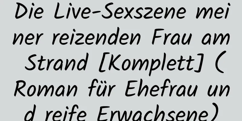 Die Live-Sexszene meiner reizenden Frau am Strand [Komplett] (Roman für Ehefrau und reife Erwachsene)