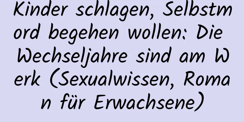 Kinder schlagen, Selbstmord begehen wollen: Die Wechseljahre sind am Werk (Sexualwissen, Roman für Erwachsene)