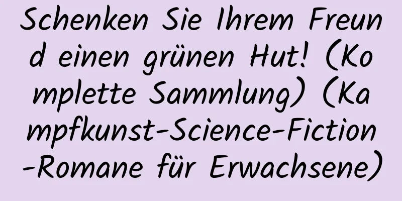 Schenken Sie Ihrem Freund einen grünen Hut! (Komplette Sammlung) (Kampfkunst-Science-Fiction-Romane für Erwachsene)