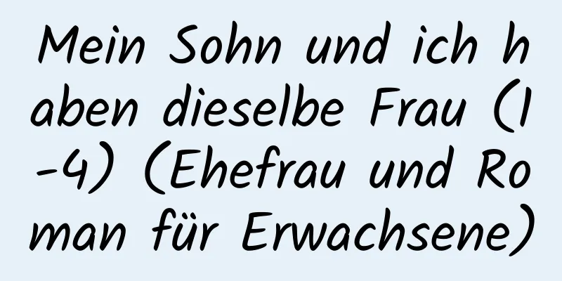 Mein Sohn und ich haben dieselbe Frau (1-4) (Ehefrau und Roman für Erwachsene)