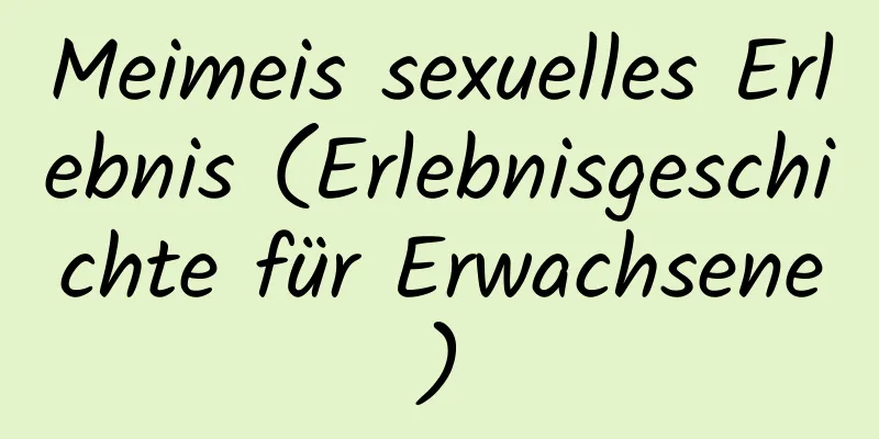 Meimeis sexuelles Erlebnis (Erlebnisgeschichte für Erwachsene)