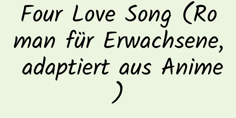 Four Love Song (Roman für Erwachsene, adaptiert aus Anime)