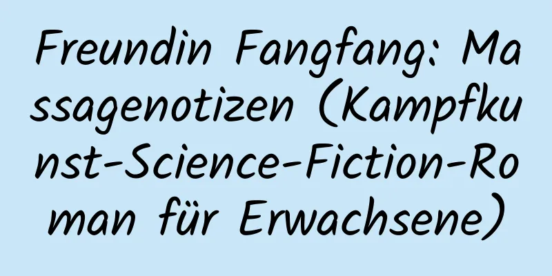 Freundin Fangfang: Massagenotizen (Kampfkunst-Science-Fiction-Roman für Erwachsene)