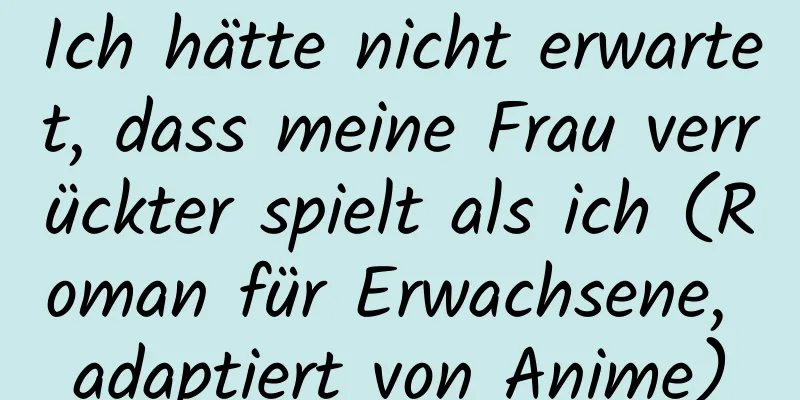 Ich hätte nicht erwartet, dass meine Frau verrückter spielt als ich (Roman für Erwachsene, adaptiert von Anime)