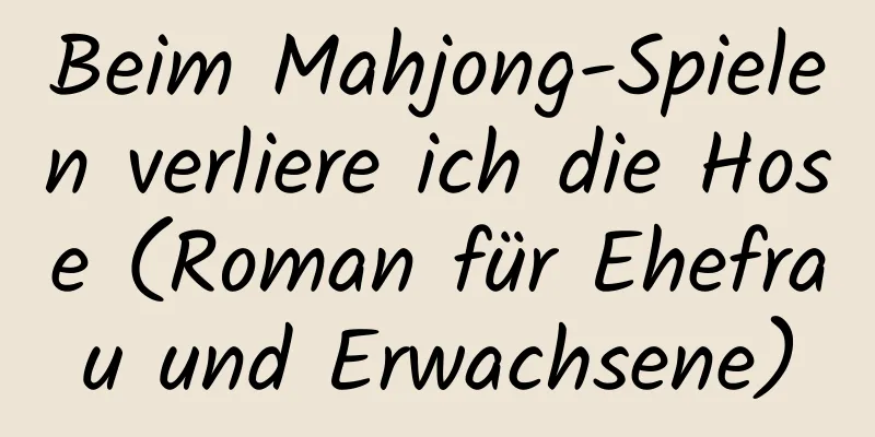 Beim Mahjong-Spielen verliere ich die Hose (Roman für Ehefrau und Erwachsene)