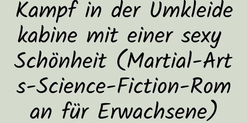 Kampf in der Umkleidekabine mit einer sexy Schönheit (Martial-Arts-Science-Fiction-Roman für Erwachsene)