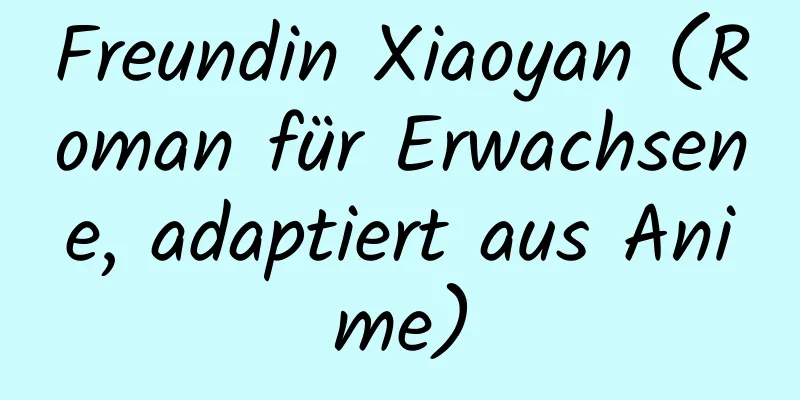 Freundin Xiaoyan (Roman für Erwachsene, adaptiert aus Anime)