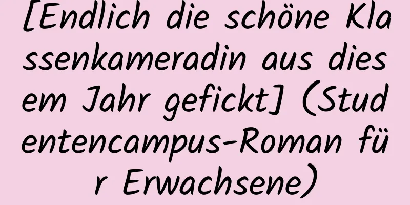 [Endlich die schöne Klassenkameradin aus diesem Jahr gefickt] (Studentencampus-Roman für Erwachsene)