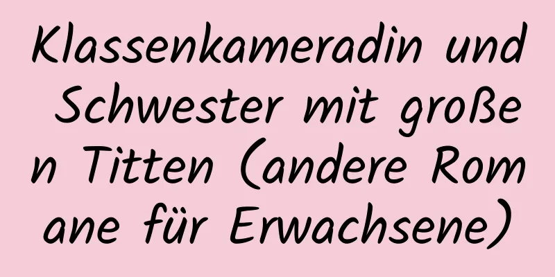 Klassenkameradin und Schwester mit großen Titten (andere Romane für Erwachsene)