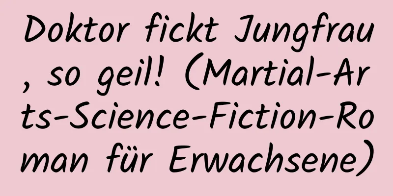 Doktor fickt Jungfrau, so geil! (Martial-Arts-Science-Fiction-Roman für Erwachsene)