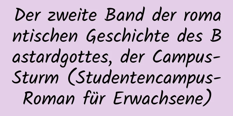 Der zweite Band der romantischen Geschichte des Bastardgottes, der Campus-Sturm (Studentencampus-Roman für Erwachsene)