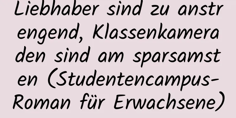 Liebhaber sind zu anstrengend, Klassenkameraden sind am sparsamsten (Studentencampus-Roman für Erwachsene)