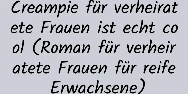 Creampie für verheiratete Frauen ist echt cool (Roman für verheiratete Frauen für reife Erwachsene)