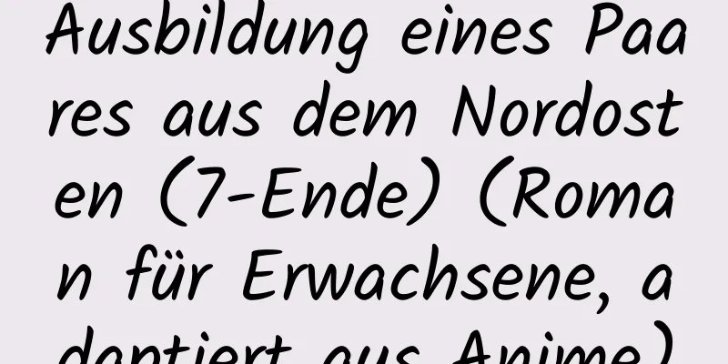 Ausbildung eines Paares aus dem Nordosten (7-Ende) (Roman für Erwachsene, adaptiert aus Anime)