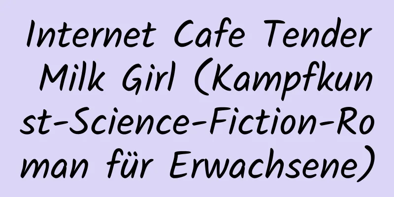 Internet Cafe Tender Milk Girl (Kampfkunst-Science-Fiction-Roman für Erwachsene)