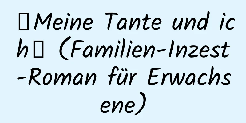 【Meine Tante und ich】 (Familien-Inzest-Roman für Erwachsene)