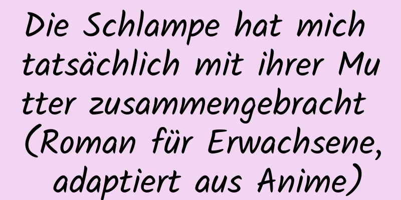 Die Schlampe hat mich tatsächlich mit ihrer Mutter zusammengebracht (Roman für Erwachsene, adaptiert aus Anime)