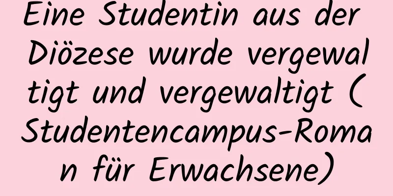 Eine Studentin aus der Diözese wurde vergewaltigt und vergewaltigt (Studentencampus-Roman für Erwachsene)