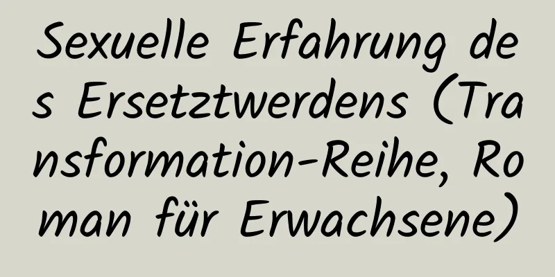 Sexuelle Erfahrung des Ersetztwerdens (Transformation-Reihe, Roman für Erwachsene)