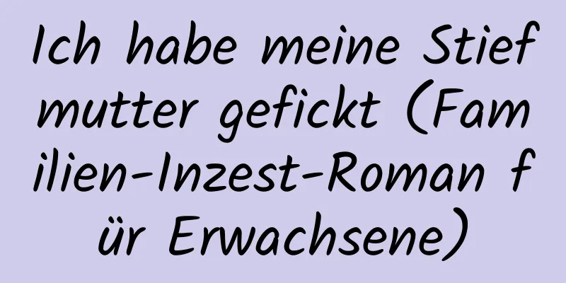 Ich habe meine Stiefmutter gefickt (Familien-Inzest-Roman für Erwachsene)