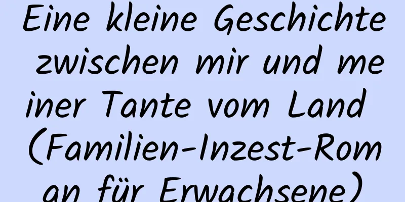 Eine kleine Geschichte zwischen mir und meiner Tante vom Land (Familien-Inzest-Roman für Erwachsene)