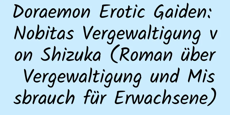 Doraemon Erotic Gaiden: Nobitas Vergewaltigung von Shizuka (Roman über Vergewaltigung und Missbrauch für Erwachsene)