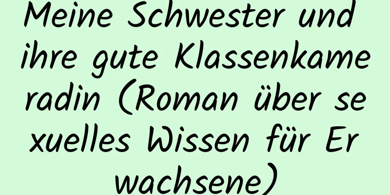 Meine Schwester und ihre gute Klassenkameradin (Roman über sexuelles Wissen für Erwachsene)