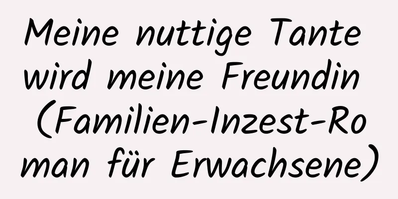 Meine nuttige Tante wird meine Freundin (Familien-Inzest-Roman für Erwachsene)