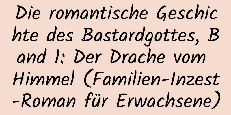 Die romantische Geschichte des Bastardgottes, Band 1: Der Drache vom Himmel (Familien-Inzest-Roman für Erwachsene)