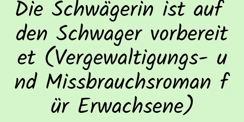 Die Schwägerin ist auf den Schwager vorbereitet (Vergewaltigungs- und Missbrauchsroman für Erwachsene)