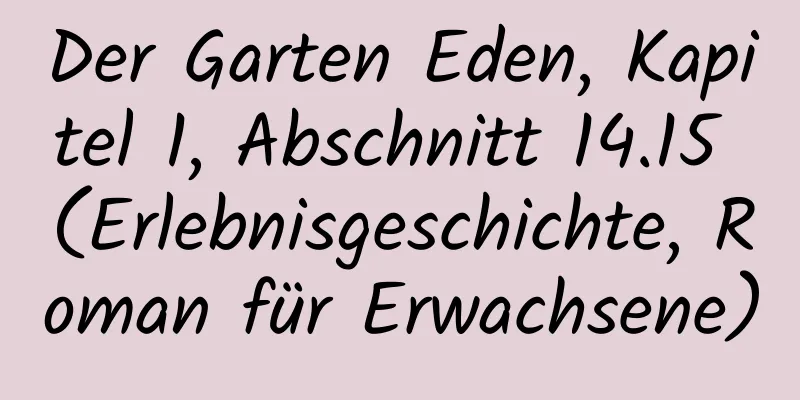 Der Garten Eden, Kapitel 1, Abschnitt 14.15 (Erlebnisgeschichte, Roman für Erwachsene)