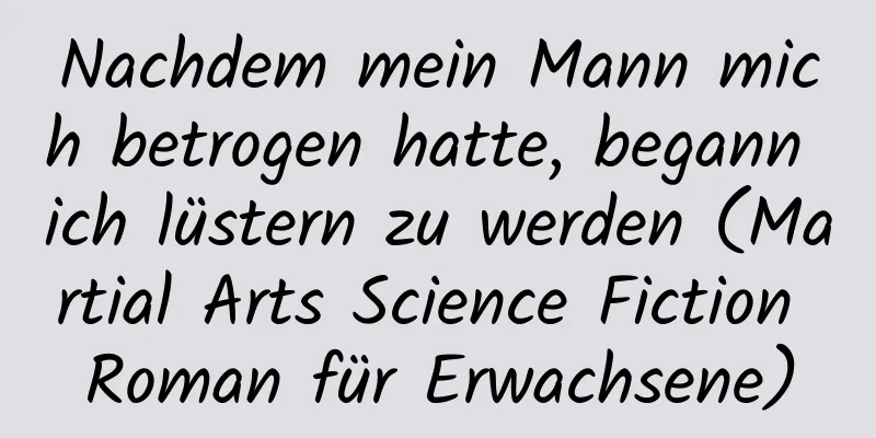 Nachdem mein Mann mich betrogen hatte, begann ich lüstern zu werden (Martial Arts Science Fiction Roman für Erwachsene)