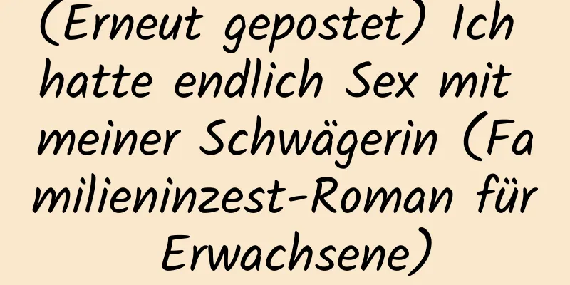 (Erneut gepostet) Ich hatte endlich Sex mit meiner Schwägerin (Familieninzest-Roman für Erwachsene)