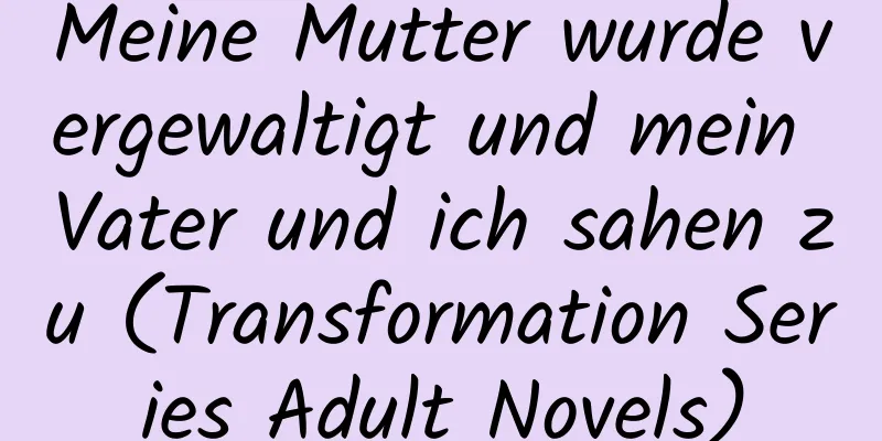 Meine Mutter wurde vergewaltigt und mein Vater und ich sahen zu (Transformation Series Adult Novels)