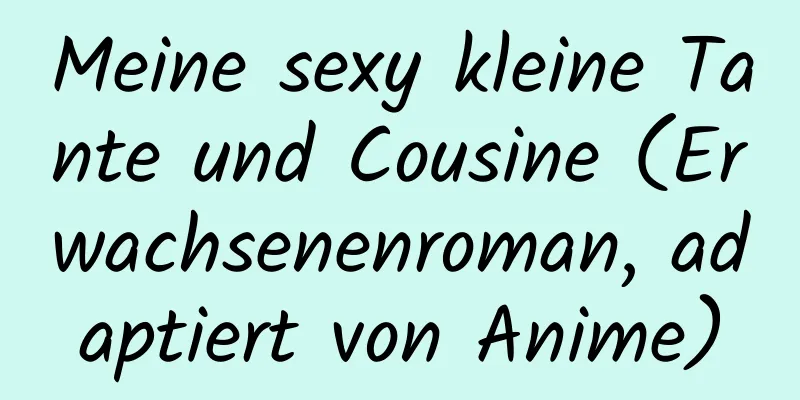 Meine sexy kleine Tante und Cousine (Erwachsenenroman, adaptiert von Anime)