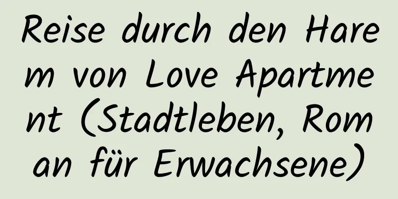 Reise durch den Harem von Love Apartment (Stadtleben, Roman für Erwachsene)