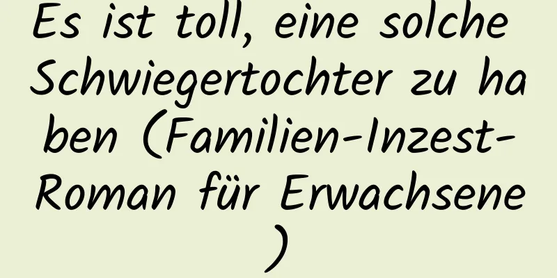 Es ist toll, eine solche Schwiegertochter zu haben (Familien-Inzest-Roman für Erwachsene)