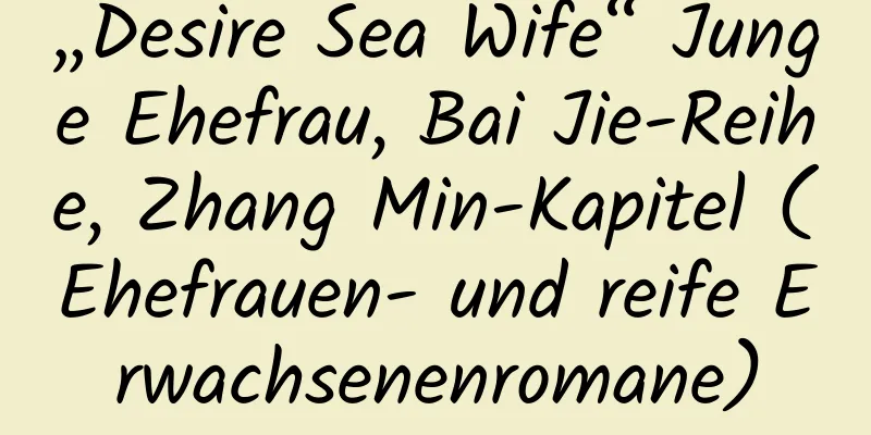 „Desire Sea Wife“ Junge Ehefrau, Bai Jie-Reihe, Zhang Min-Kapitel (Ehefrauen- und reife Erwachsenenromane)