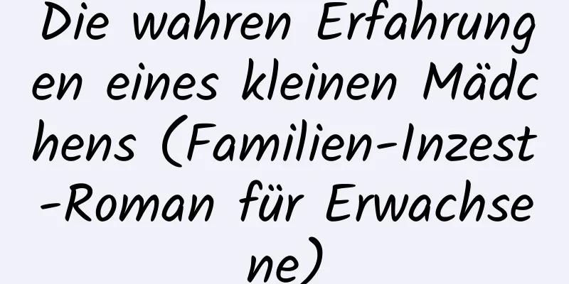 Die wahren Erfahrungen eines kleinen Mädchens (Familien-Inzest-Roman für Erwachsene)