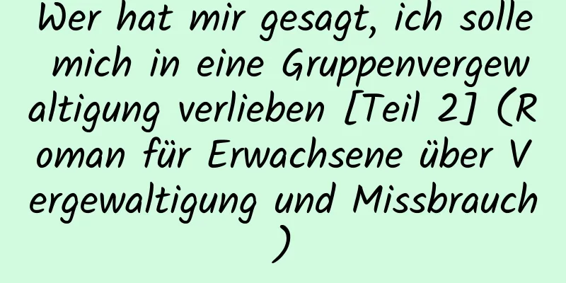 Wer hat mir gesagt, ich solle mich in eine Gruppenvergewaltigung verlieben [Teil 2] (Roman für Erwachsene über Vergewaltigung und Missbrauch)