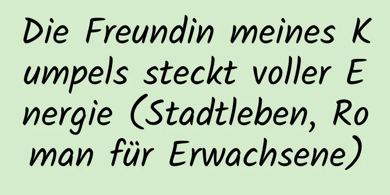 Die Freundin meines Kumpels steckt voller Energie (Stadtleben, Roman für Erwachsene)